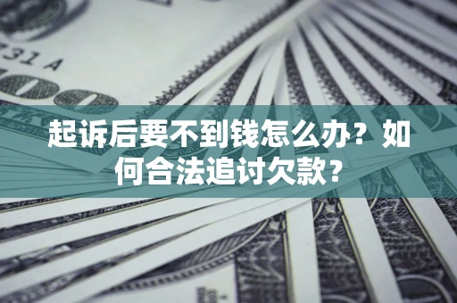 济南起诉后要不到钱怎么办？如何合法追讨欠款？