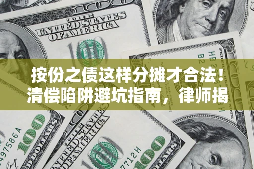 济南按份之债这样分摊才合法！清偿陷阱避坑指南，律师揭秘关键条款