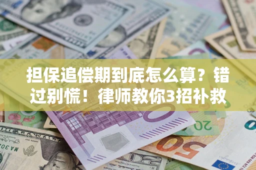 济南担保追偿期到底怎么算？错过别慌！律师教你3招补救