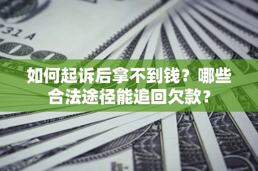 济南如何起诉后拿不到钱？哪些合法途径能追回欠款？