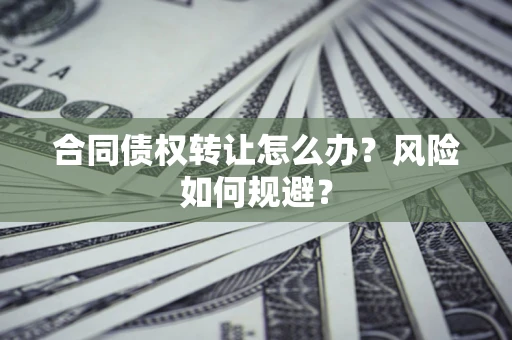 济南合同债权转让怎么办？风险如何规避？
