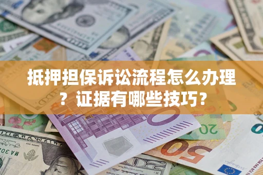 济南抵押担保诉讼流程怎么办理？证据有哪些技巧？