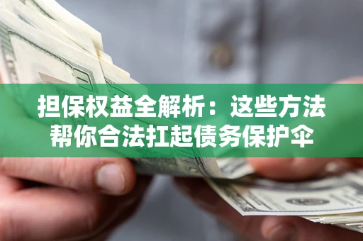 济南担保权益全解析：这些方法帮你合法扛起债务保护伞