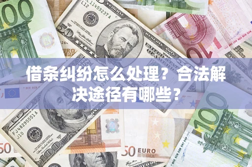 济南借条纠纷怎么处理？合法解决途径有哪些？