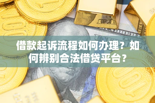 济南借款起诉流程如何办理？如何辨别合法借贷平台？