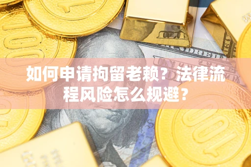 济南如何申请拘留老赖？法律流程风险怎么规避？