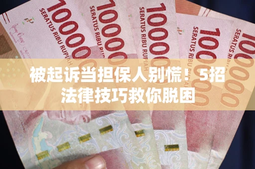 济南被起诉当担保人别慌！5招法律技巧救你脱困