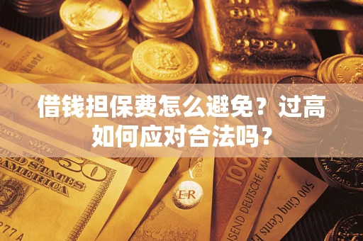 济南借钱担保费怎么避免？过高如何应对合法吗？