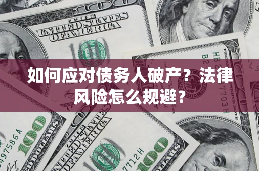 济南如何应对债务人破产？法律风险怎么规避？