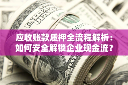 济南应收账款质押全流程解析：如何安全解锁企业现金流？