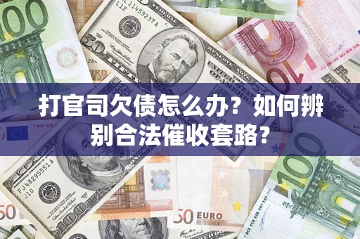 济南打官司欠债怎么办？如何辨别合法催收套路？