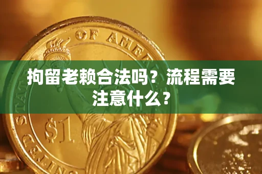 济南拘留老赖合法吗？流程需要注意什么？