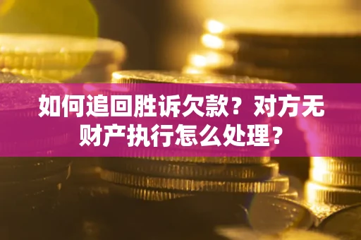 济南如何追回胜诉欠款？对方无财产执行怎么处理？