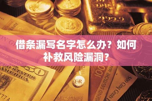 济南借条漏写名字怎么办？如何补救风险漏洞？