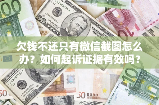 济南欠钱不还只有微信截图怎么办？如何起诉证据有效吗？