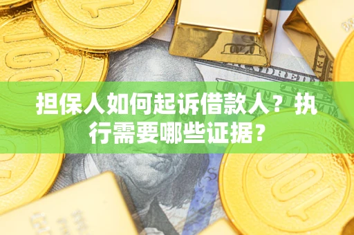 济南担保人如何起诉借款人？执行需要哪些证据？