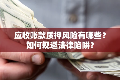 济南应收账款质押风险有哪些？如何规避法律陷阱？