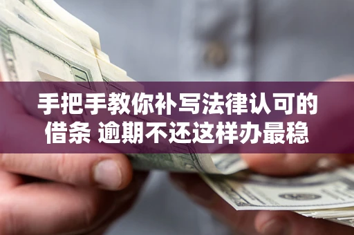 济南手把手教你补写法律认可的借条 逾期不还这样办最稳妥