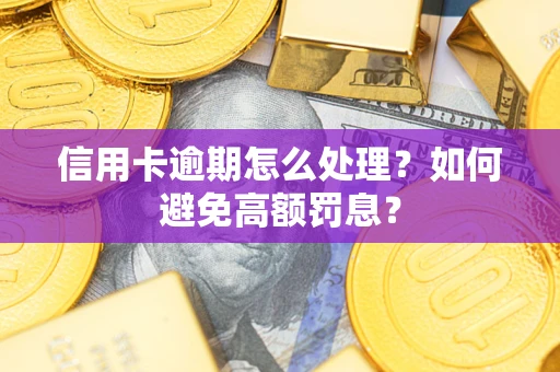 济南信用卡逾期怎么处理？如何避免高额罚息？