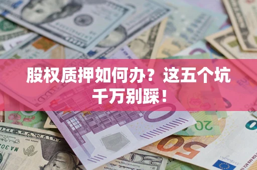 济南股权质押如何办？这五个坑千万别踩！