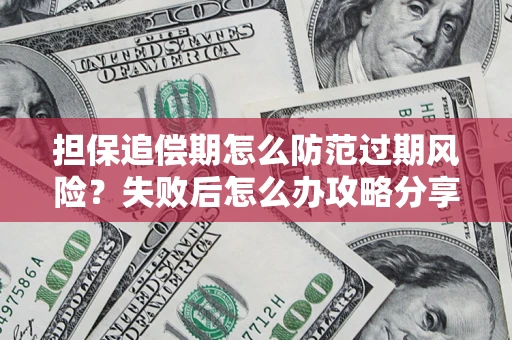 济南担保追偿期怎么防范过期风险？失败后怎么办攻略分享