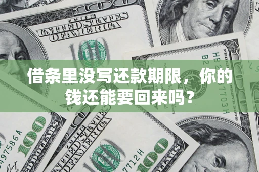 济南借条里没写还款期限，你的钱还能要回来吗？