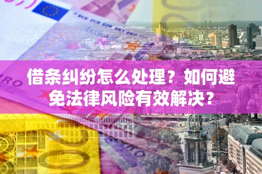 济南借条纠纷怎么处理？如何避免法律风险有效解决？