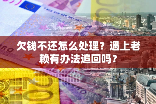 济南欠钱不还怎么处理？遇上老赖有办法追回吗？