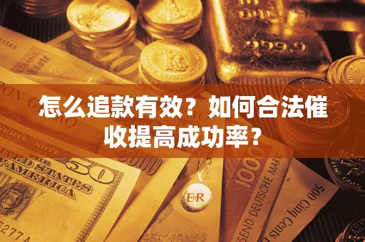 济南怎么追款有效？如何合法催收提高成功率？