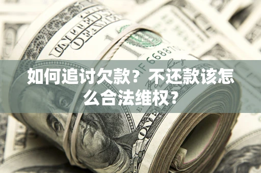 济南如何追讨欠款？不还款该怎么合法维权？