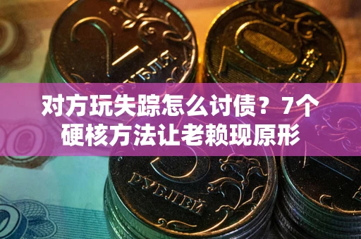 济南对方玩失踪怎么讨债？7个硬核方法让老赖现原形