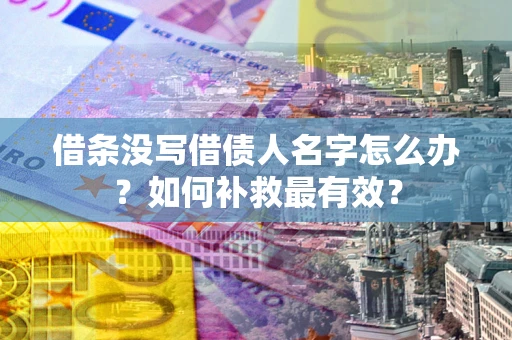 济南借条没写借债人名字怎么办？如何补救最有效？