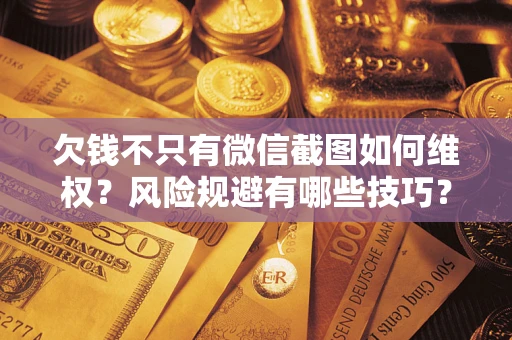 济南欠钱不只有微信截图如何维权？风险规避有哪些技巧？