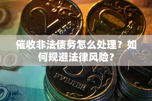 济南催收非法债务怎么处理？如何规避法律风险？