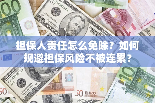 济南担保人责任怎么免除？如何规避担保风险不被连累？