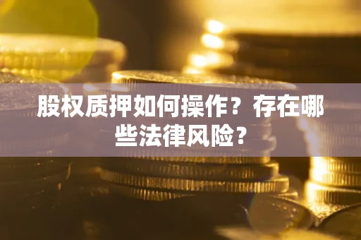 济南股权质押如何操作？存在哪些法律风险？