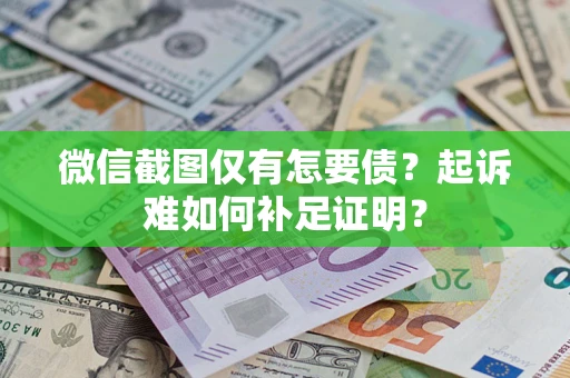 济南微信截图仅有怎要债？起诉难如何补足证明？