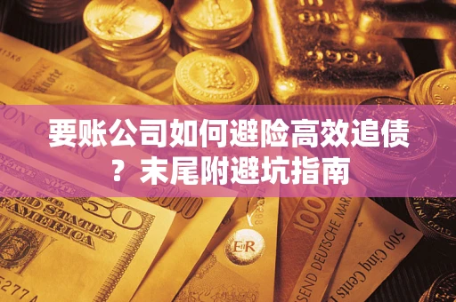 济南要账公司如何避险高效追债？末尾附避坑指南