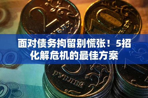 济南面对债务拘留别慌张！5招化解危机的最佳方案