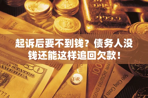 济南起诉后要不到钱？债务人没钱还能这样追回欠款！