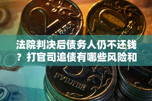 济南法院判决后债务人仍不还钱？打官司追债有哪些风险和技巧？