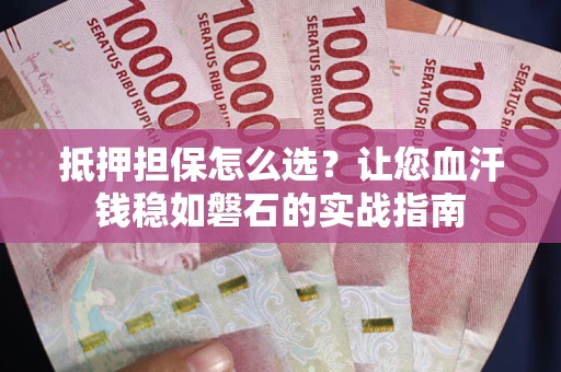 济南抵押担保怎么选？让您血汗钱稳如磐石的实战指南