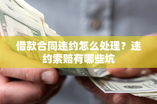 济南借款合同违约怎么处理？违约索赔有哪些坑