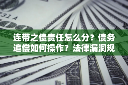 济南连带之债责任怎么分？债务追偿如何操作？法律漏洞规避指南