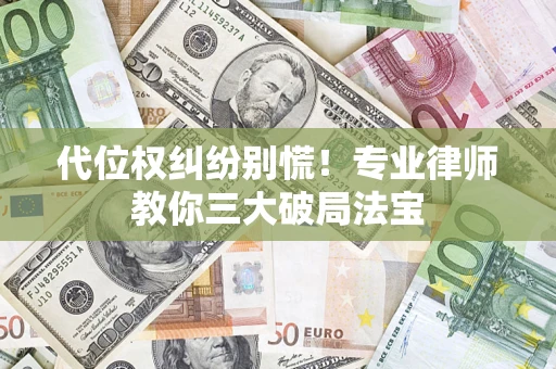 济南代位权纠纷别慌！专业律师教你三大破局法宝