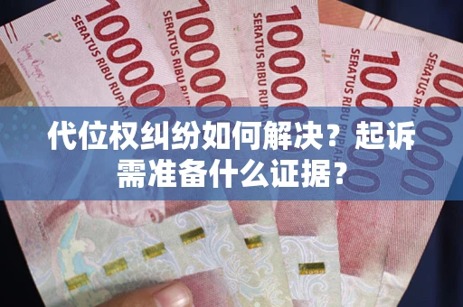 济南代位权纠纷如何解决？起诉需准备什么证据？