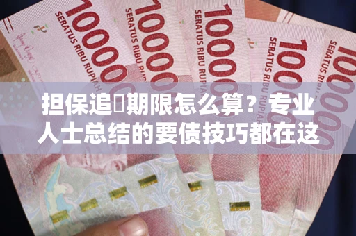 济南担保追償期限怎么算？专业人士总结的要债技巧都在这里了