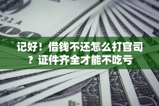 济南记好！借钱不还怎么打官司？证件齐全才能不吃亏