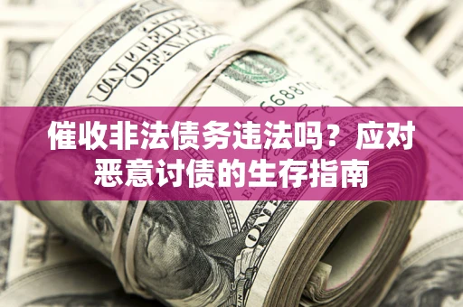 济南催收非法债务违法吗？应对恶意讨债的生存指南