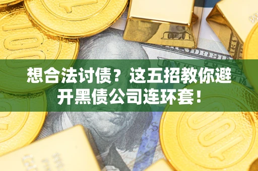 济南想合法讨债？这五招教你避开黑债公司连环套！